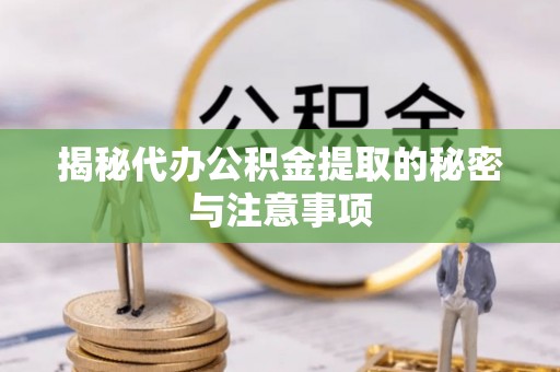 临颍揭秘代办公积金提取的秘密与注意事项