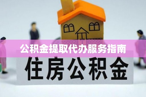 临颍公积金提取代办服务指南