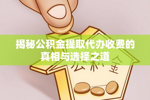 临颍揭秘公积金提取代办收费的真相与选择之道