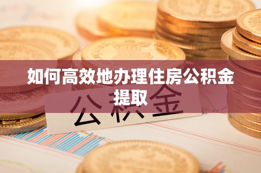临颍如何高效地办理住房公积金提取