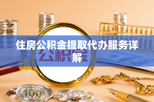 临颍住房公积金提取代办服务详解