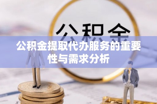 临颍公积金提取代办服务的重要性与需求分析
