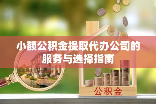 临颍小额公积金提取代办公司的服务与选择指南