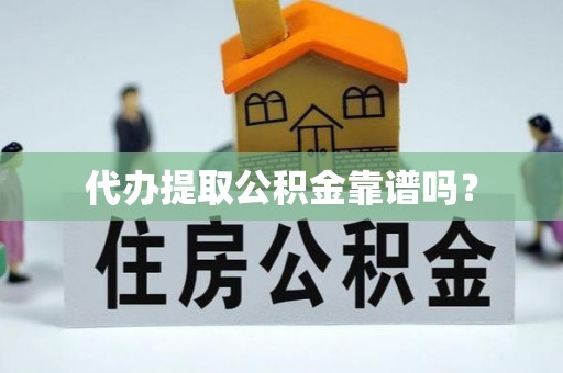 临颍代办提取公积金靠谱吗？