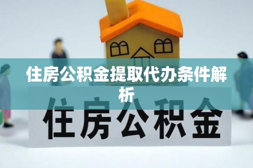 临颍住房公积金提取代办条件解析