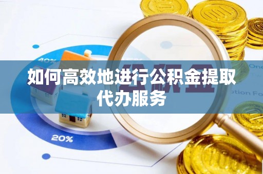 临颍如何高效地进行公积金提取代办服务