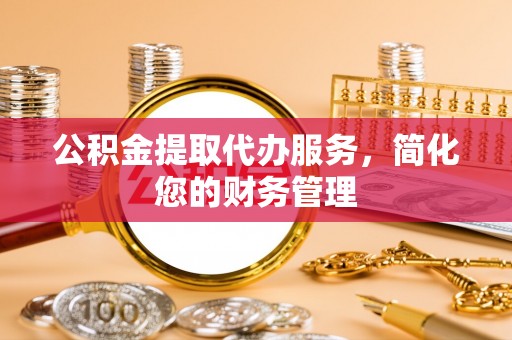 临颍公积金提取代办服务，简化您的财务管理