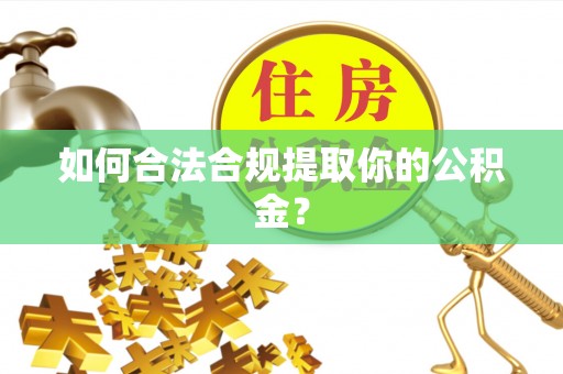 临颍如何合法合规提取你的公积金？